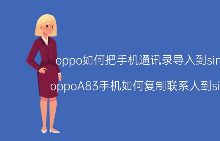 oppo如何把手机通讯录导入到sim卡 oppoA83手机如何复制联系人到sim卡？